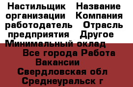 Настильщик › Название организации ­ Компания-работодатель › Отрасль предприятия ­ Другое › Минимальный оклад ­ 5 554 - Все города Работа » Вакансии   . Свердловская обл.,Среднеуральск г.